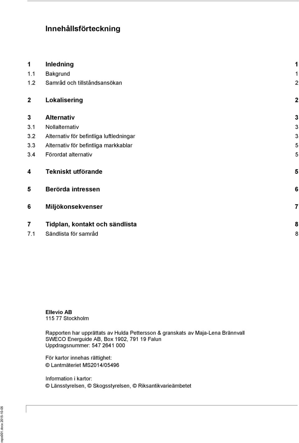 4 Förordat alternativ 5 4 Tekniskt utförande 5 5 Berörda intressen 6 6 Miljökonsekvenser 7 7 Tidplan, kontakt och sändlista 8 7.