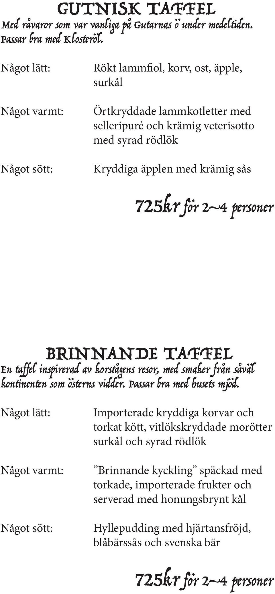 725kr för 2 4 personer BRINNANDE TAFFEL En taffel inspirerad av korstågens resor, med smaker från såväl kontinenten som österns vidder. Passar bra med husets mjöd.