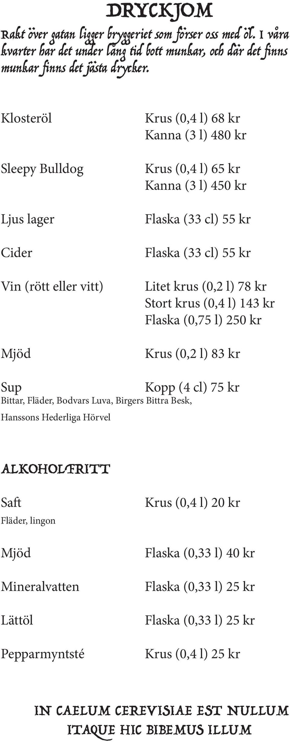 krus (0,2 l) 78 kr Stort krus (0,4 l) 143 kr Flaska (0,75 l) 250 kr Krus (0,2 l) 83 kr Sup Bittar, Fläder, Bodvars Luva, Birgers Bittra Besk, Hanssons Hederliga Hörvel Kopp (4 cl) 75 kr