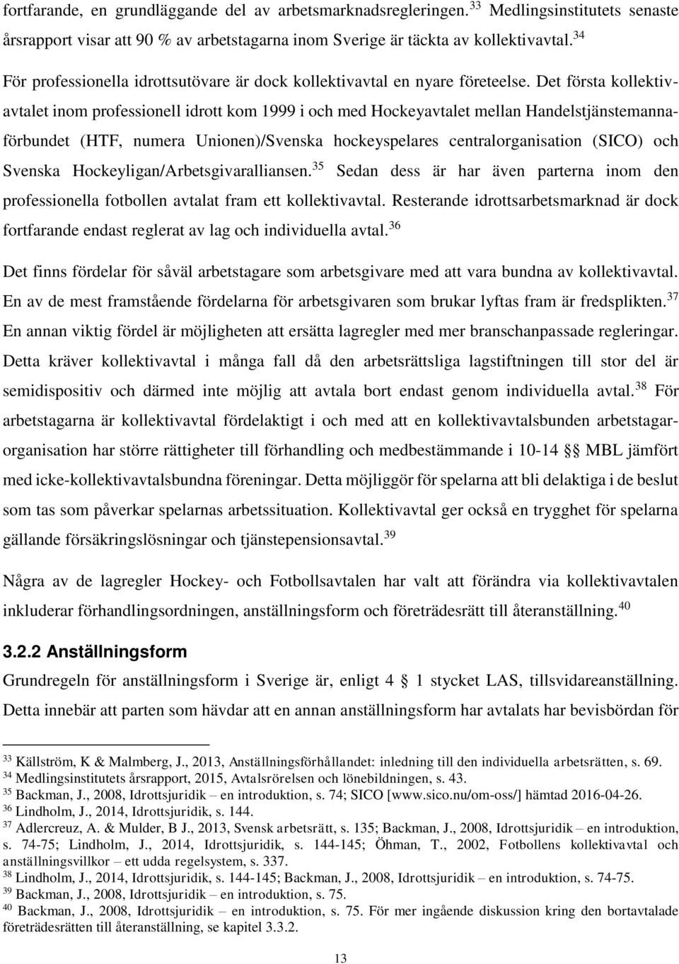 Det första kollektivavtalet inom professionell idrott kom 1999 i och med Hockeyavtalet mellan Handelstjänstemannaförbundet (HTF, numera Unionen)/Svenska hockeyspelares centralorganisation (SICO) och