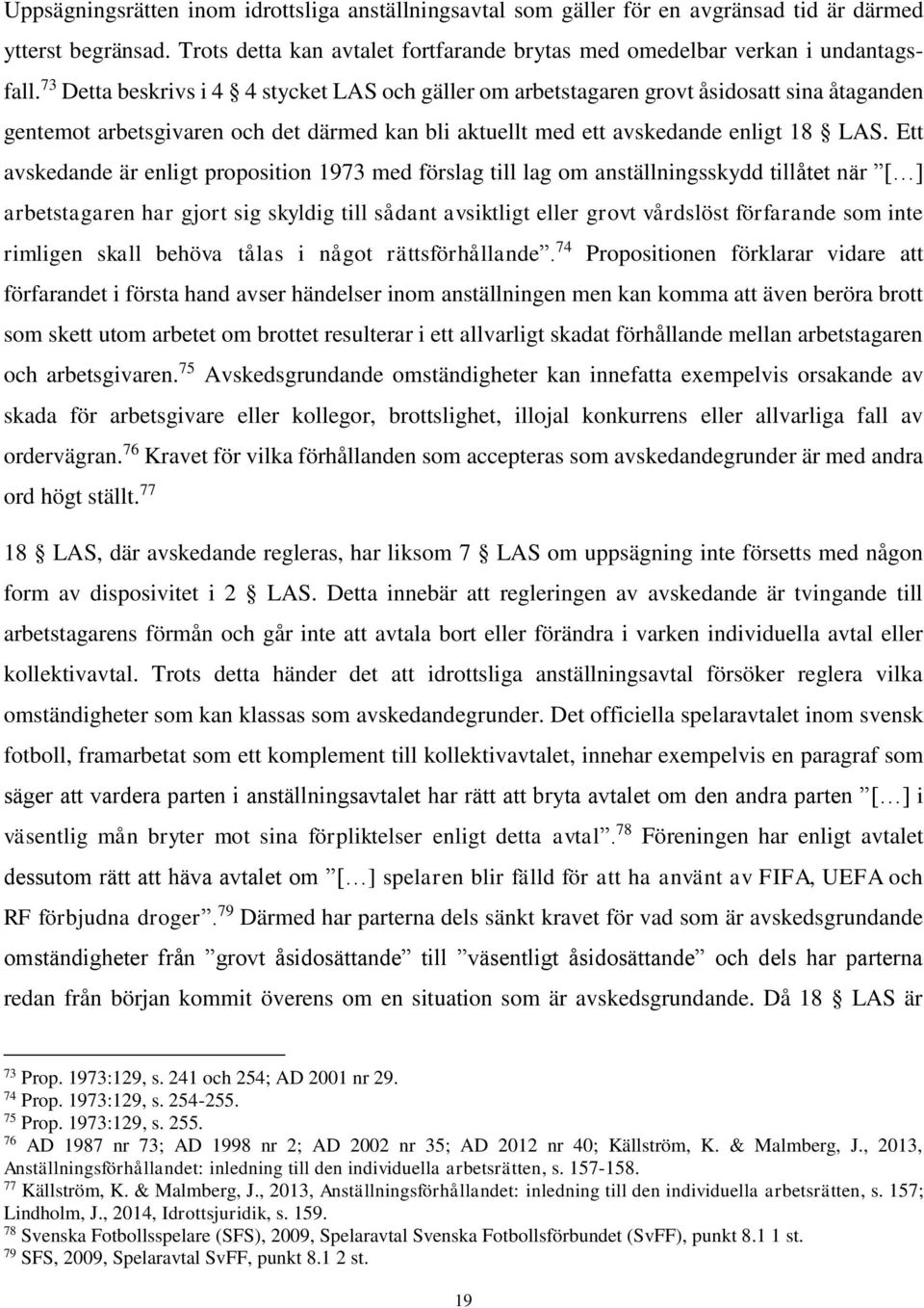 Ett avskedande är enligt proposition 1973 med förslag till lag om anställningsskydd tillåtet när [ ] arbetstagaren har gjort sig skyldig till sådant avsiktligt eller grovt vårdslöst förfarande som