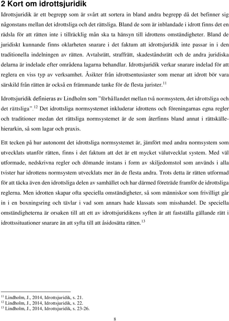 Bland de juridiskt kunnande finns oklarheten snarare i det faktum att idrottsjuridik inte passar in i den traditionella indelningen av rätten.