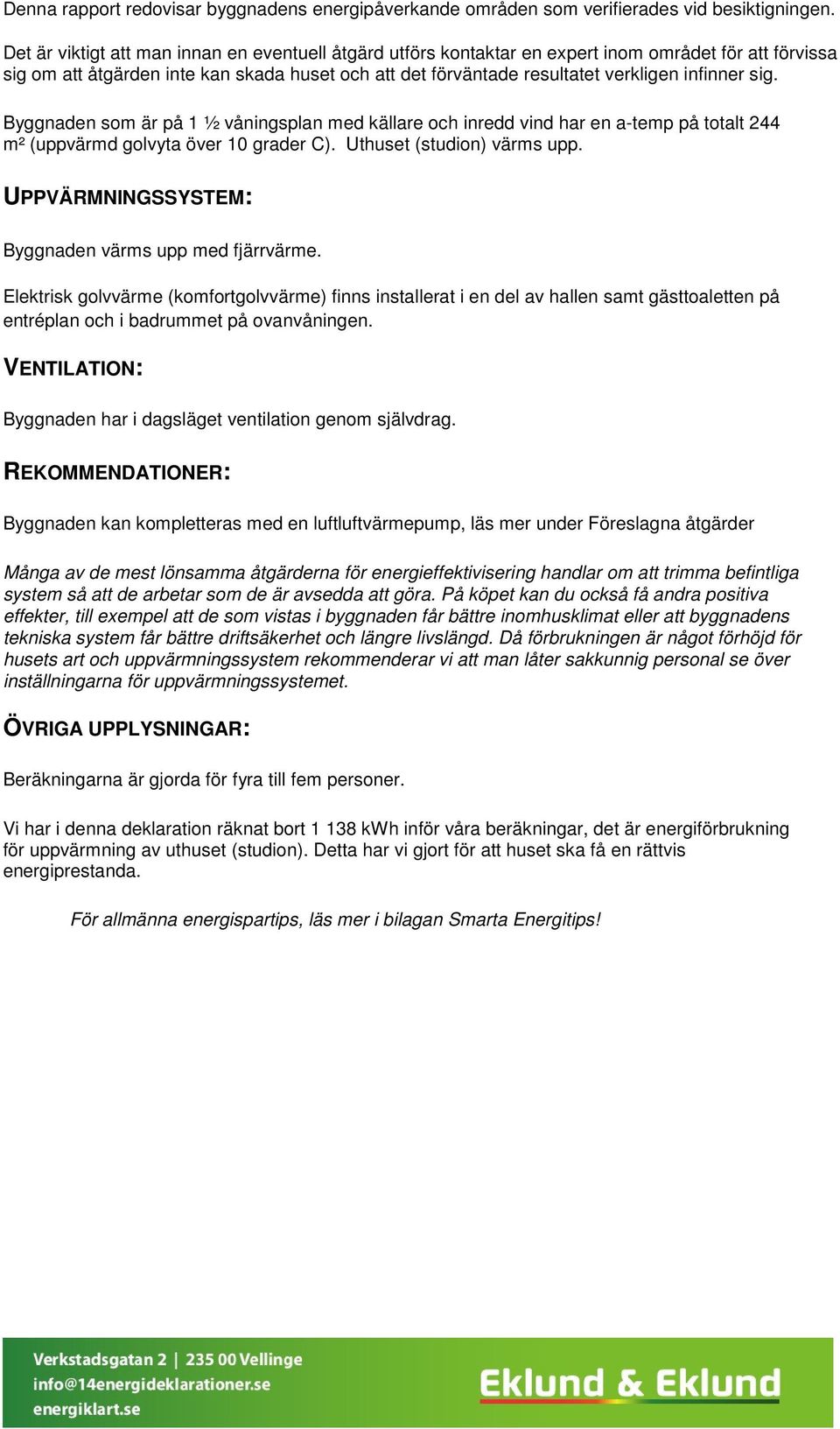 sig. Byggnaden som är på 1 ½ våningsplan med källare och inredd vind har en a-temp på totalt 244 m² (uppvärmd golvyta över 10 grader C). Uthuset (studion) värms upp.