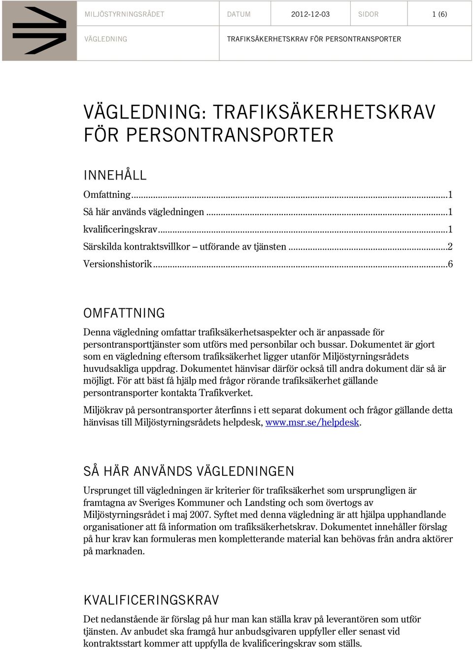 .. 6 OMFATTNING Denna vägledning omfattar trafiksäkerhetsaspekter och är anpassade för persontransporttjänster som utförs med personbilar och bussar.