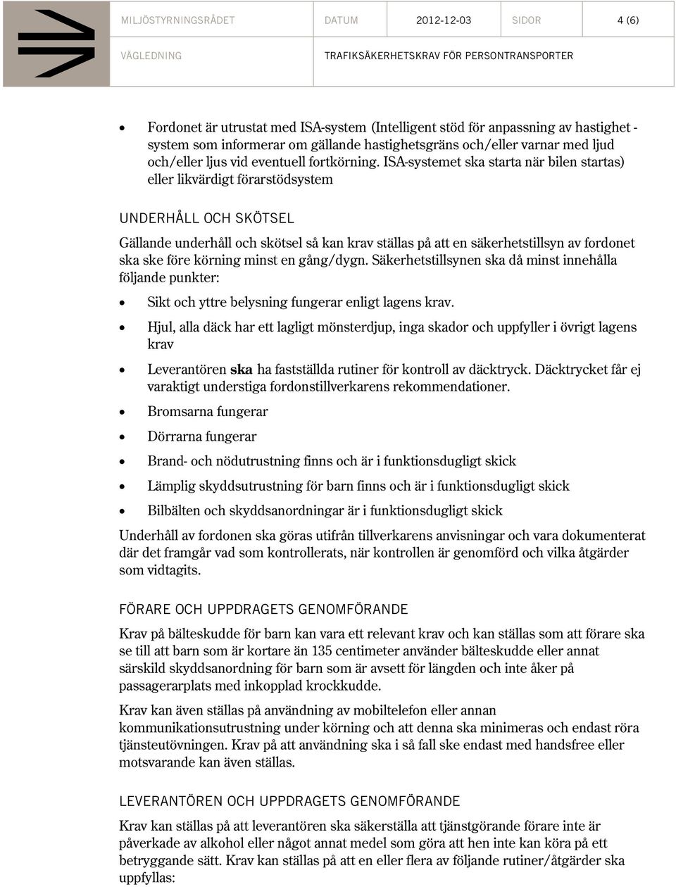 ISA-systemet ska starta när bilen startas) eller likvärdigt förarstödsystem UNDERHÅLL OCH SKÖTSEL Gällande underhåll och skötsel så kan krav ställas på att en säkerhetstillsyn av fordonet ska ske