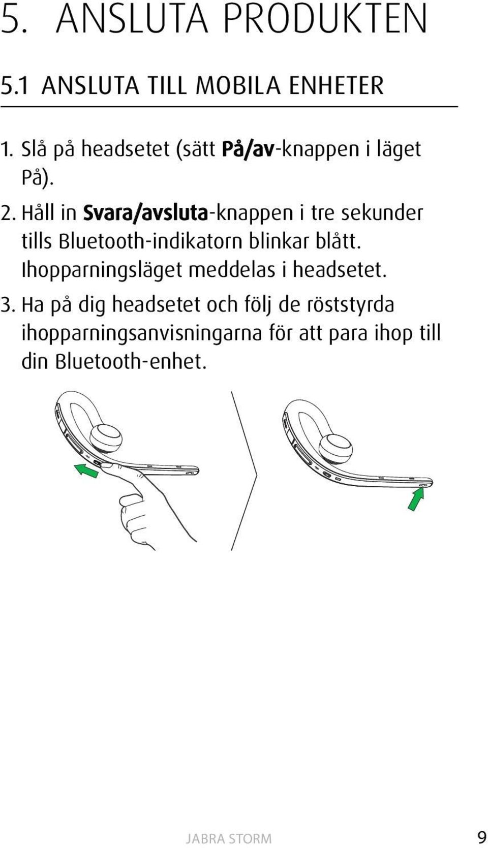 Håll in Svara/avsluta-knappen i tre sekunder tills Bluetooth-indikatorn blinkar blått.