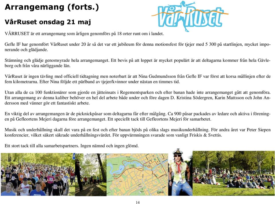 Stämning och glädje genomsyrade hela arrangemanget. Ett bevis på att loppet är mycket populärt är att deltagarna kommer från hela Gävleborg och från våra närliggande län.