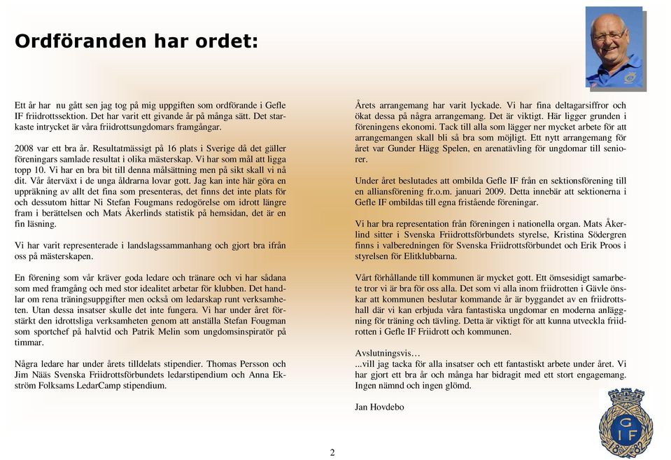 Vi har som mål att ligga topp 10. Vi har en bra bit till denna målsättning men på sikt skall vi nå dit. Vår återväxt i de unga åldrarna lovar gott.