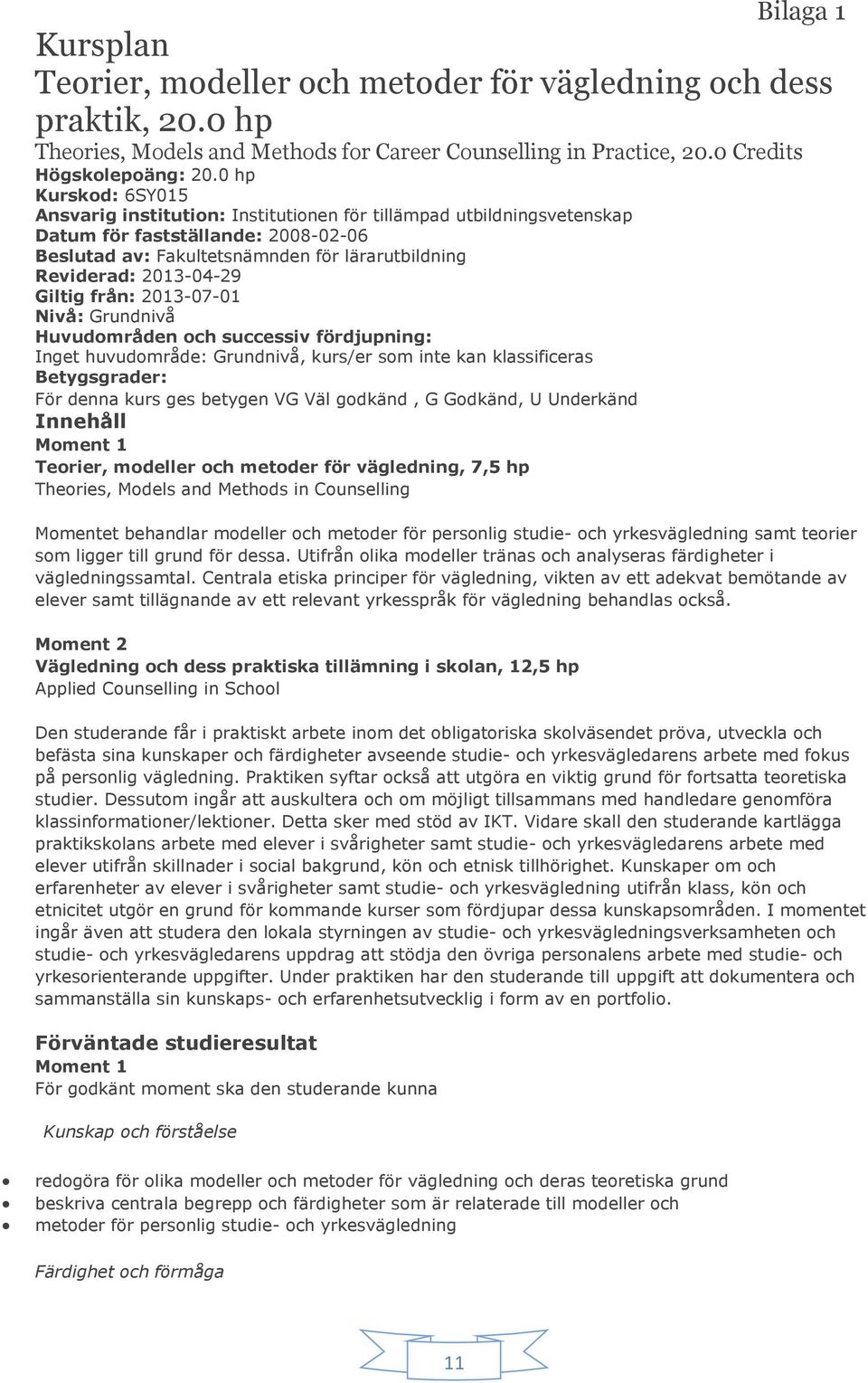 Giltig från: 2013-07-01 Nivå: Grundnivå Huvudområden och successiv fördjupning: Inget huvudområde: Grundnivå, kurs/er som inte kan klassificeras Betygsgrader: För denna kurs ges betygen VG Väl