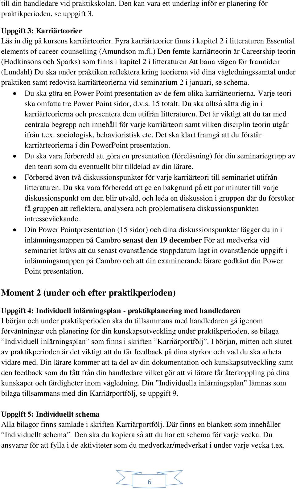 ) Den femte karriärteorin är Careership teorin (Hodkinsons och Sparks) som finns i kapitel 2 i litteraturen Att bana vägen för framtiden (Lundahl) Du ska under praktiken reflektera kring teorierna