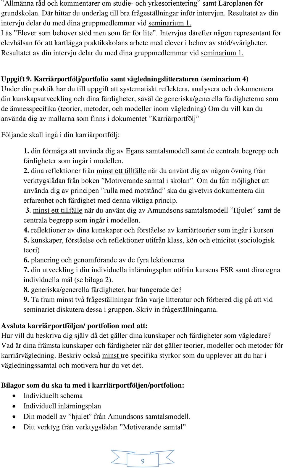 Intervjua därefter någon representant för elevhälsan för att kartlägga praktikskolans arbete med elever i behov av stöd/svårigheter.