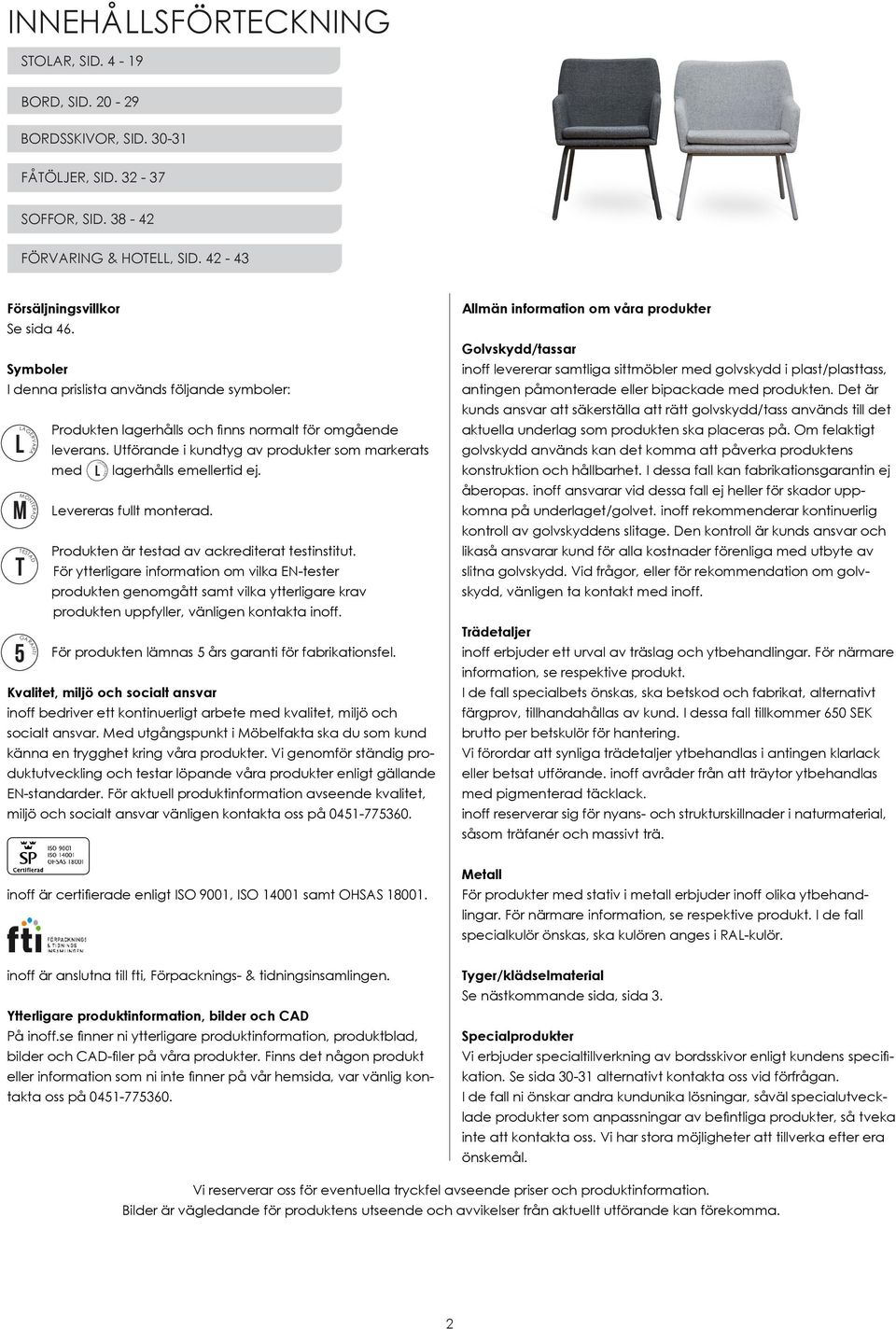 Utförande i kundtyg av produkter som markerats med L lagerhålls emellertid ej. Levereras fullt monterad. Produkten är testad av ackrediterat testinstitut.