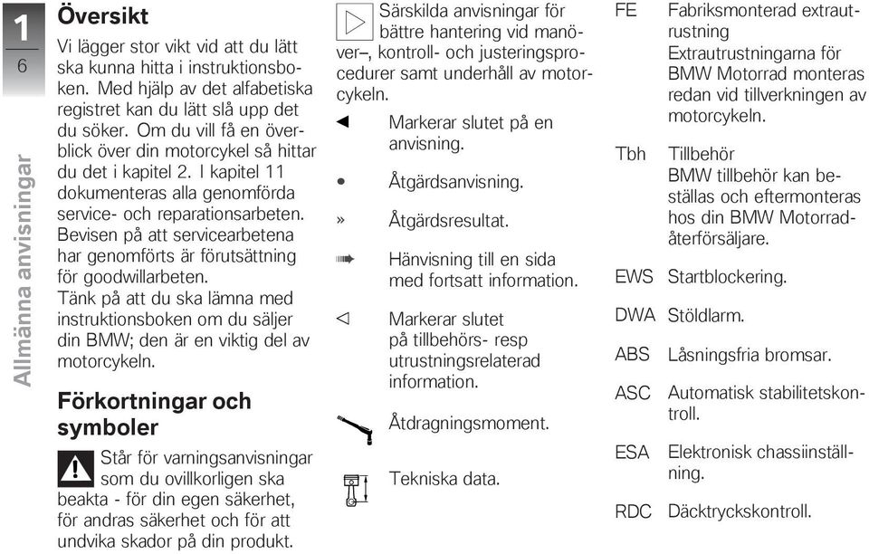 Bevisen på att servicearbetena har genomförts är förutsättning för goodwillarbeten. Tänk på att du ska lämna med instruktionsboken om du säljer din BMW; den är en viktig del av motorcykeln.