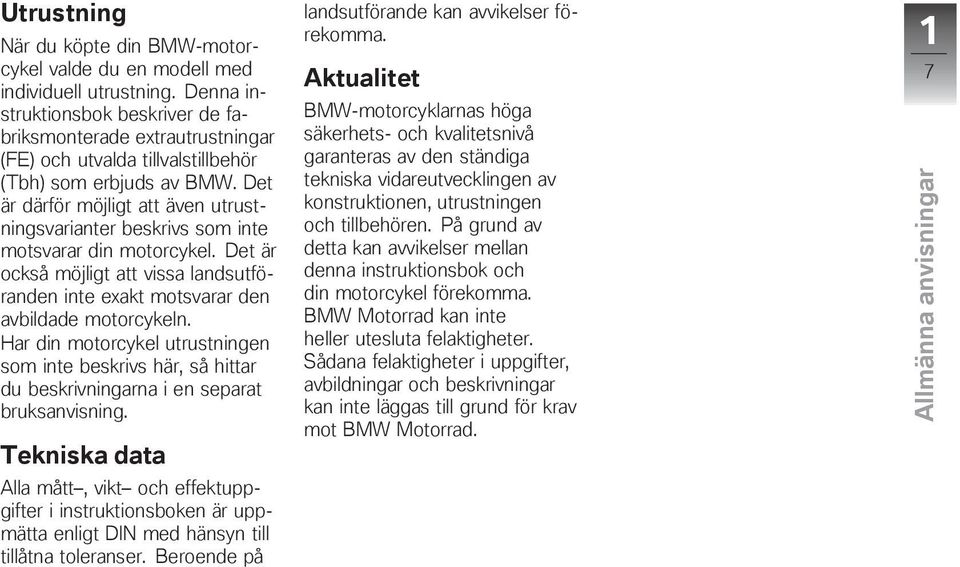 Det är därför möjligt att även utrustningsvarianter beskrivs som inte motsvarar din motorcykel. Det är också möjligt att vissa landsutföranden inte exakt motsvarar den avbildade motorcykeln.