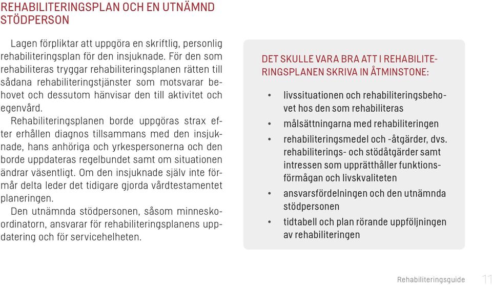 Rehabiliteringsplanen borde uppgöras strax efter erhållen diagnos tillsammans med den insjuknade, hans anhöriga och yrkespersonerna och den borde uppdateras regelbundet samt om situationen ändrar