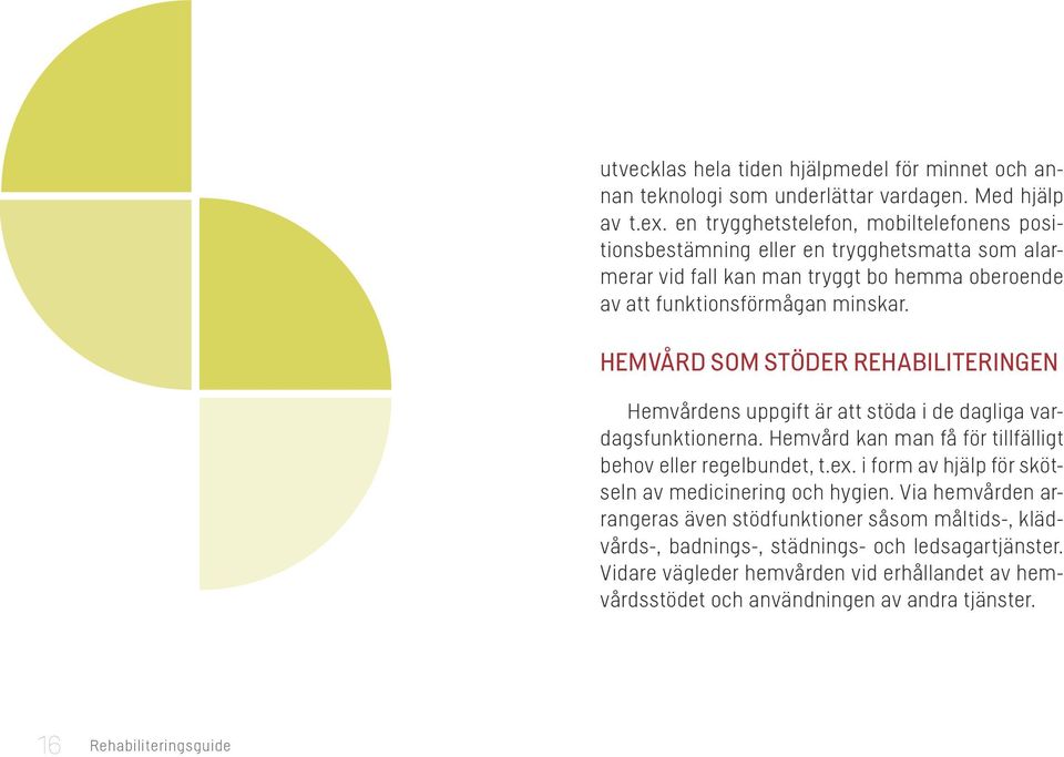 Hemvård som stöder rehabiliteringen Hemvårdens uppgift är att stöda i de dagliga vardagsfunktionerna. Hemvård kan man få för tillfälligt behov eller regelbundet, t.ex.