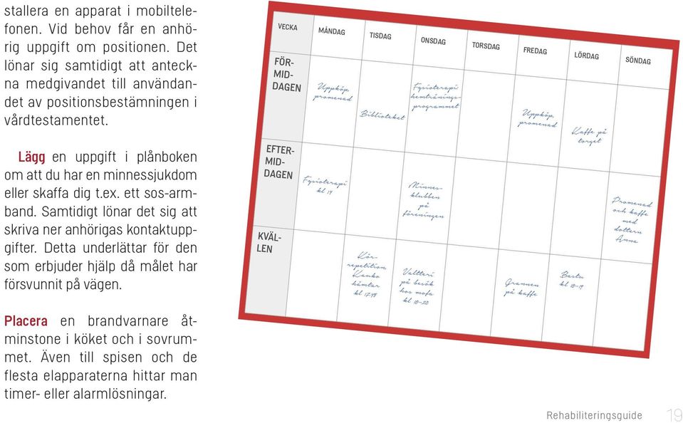 Detta underlättar för den som erbjuder hjälp då målet har försvunnit på vägen. Placera en brandvarnare åtminstone i köket och i sovrummet.