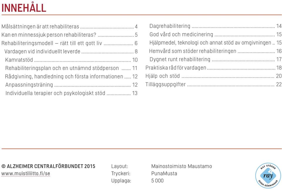 .. 13 Dagrehabilitering... 14 God vård och medicinering... 15 Hjälpmedel, teknologi och annat stöd av omgivningen.. 15 Hemvård som stöder rehabiliteringen... 16 Dygnet runt rehabilitering.