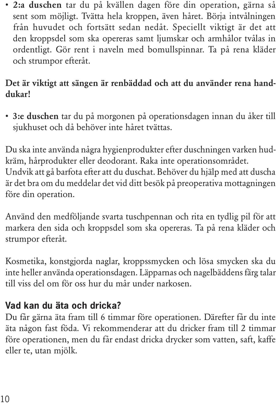 Det är viktigt att sängen är renbäddad och att du använder rena handdukar! 3:e duschen tar du på morgonen på operationsdagen innan du åker till sjukhuset och då behöver inte håret tvättas.