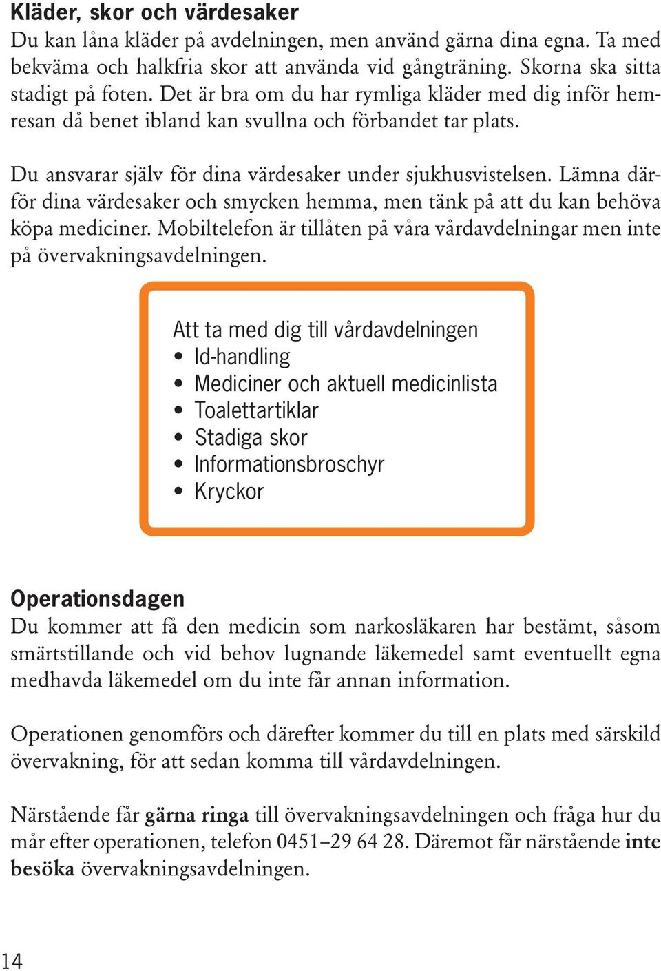 Lämna därför dina värdesaker och smycken hemma, men tänk på att du kan behöva köpa mediciner. Mobiltelefon är tillåten på våra vårdavdelningar men inte på övervakningsavdelningen.