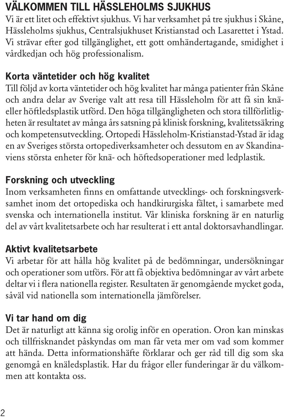 Korta väntetider och hög kvalitet Till följd av korta väntetider och hög kvalitet har många patienter från Skåne och andra delar av Sverige valt att resa till Hässleholm för att få sin knäeller