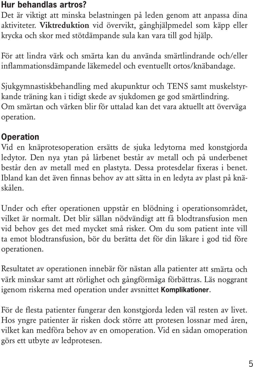 För att lindra värk och smärta kan du använda smärtlindrande och/eller inflammationsdämpande läkemedel och eventuellt ortos/knäbandage.