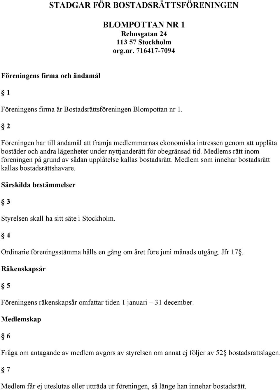 Medlems rätt inom föreningen på grund av sådan upplåtelse kallas bostadsrätt. Medlem som innehar bostadsrätt kallas bostadsrättshavare.