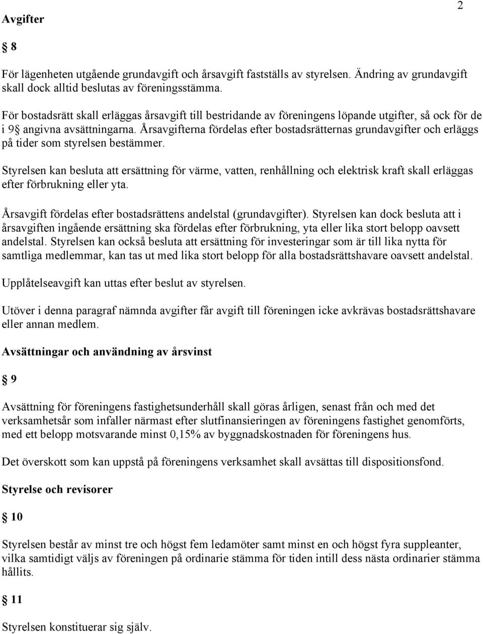 Årsavgifterna fördelas efter bostadsrätternas grundavgifter och erläggs på tider som styrelsen bestämmer.