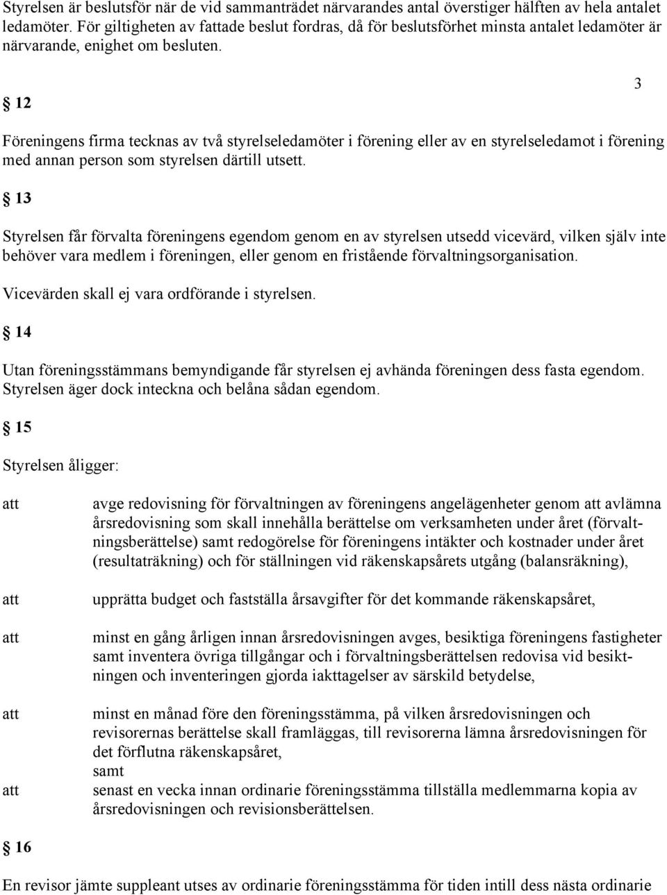 12 3 Föreningens firma tecknas av två styrelseledamöter i förening eller av en styrelseledamot i förening med annan person som styrelsen därtill utsett.