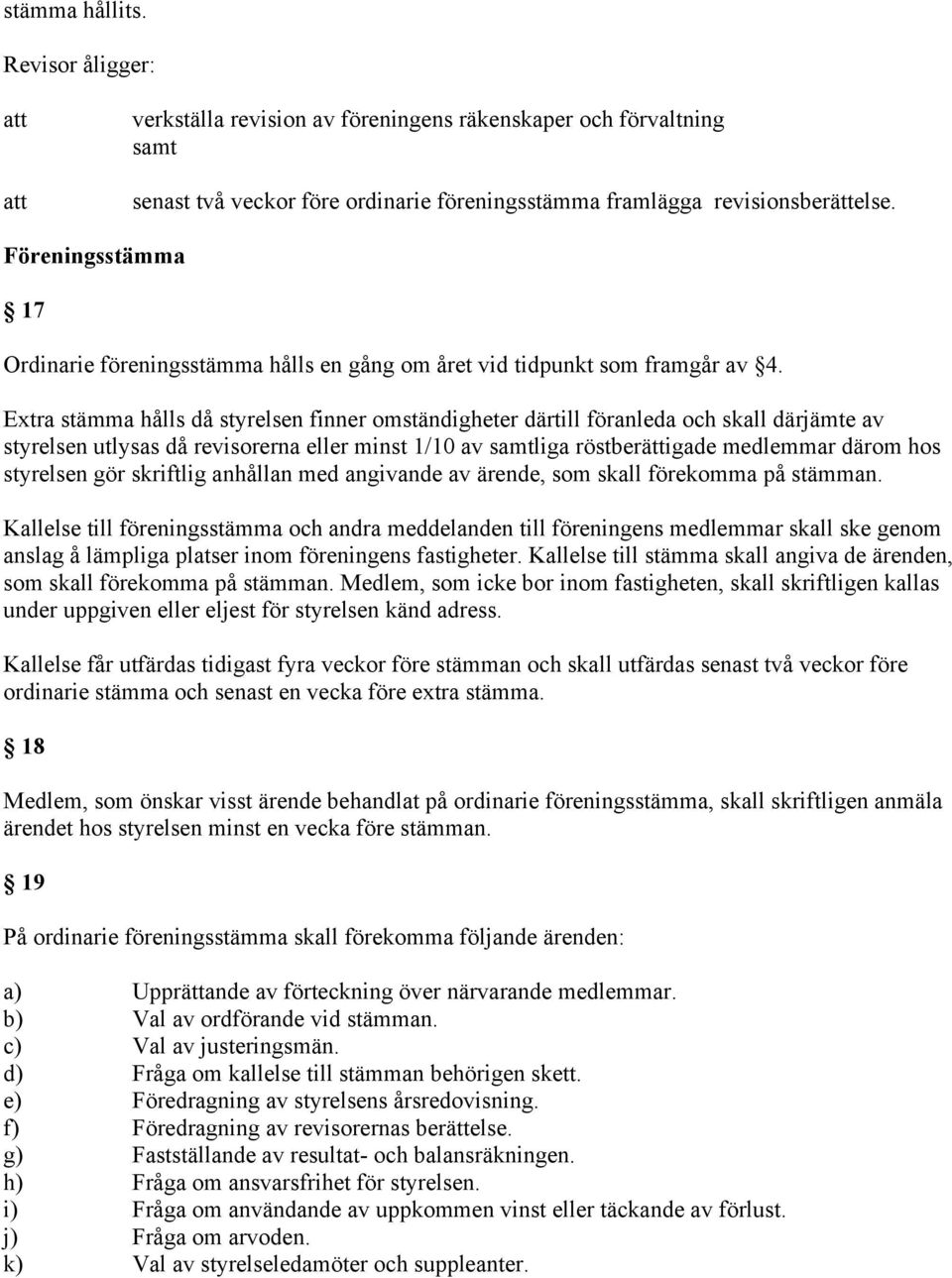 Extra stämma hålls då styrelsen finner omständigheter därtill föranleda och skall därjämte av styrelsen utlysas då revisorerna eller minst 1/10 av samtliga röstberättigade medlemmar därom hos