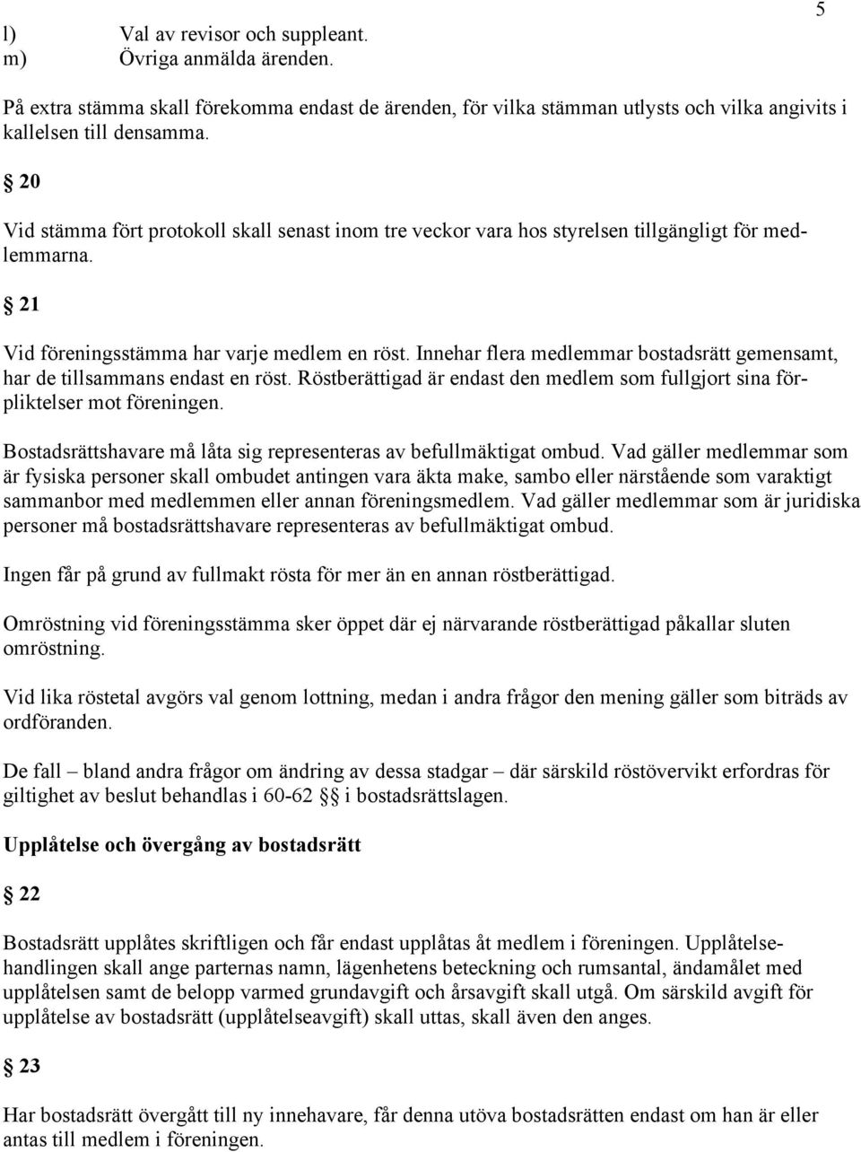 Innehar flera medlemmar bostadsrätt gemensamt, har de tillsammans endast en röst. Röstberättigad är endast den medlem som fullgjort sina förpliktelser mot föreningen.