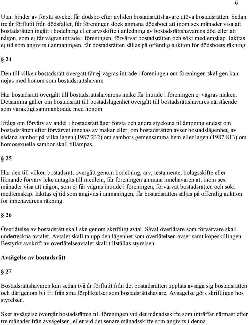 någon, som ej får vägras inträde i föreningen, förvärvat bostadsrätten och sökt medlemskap.