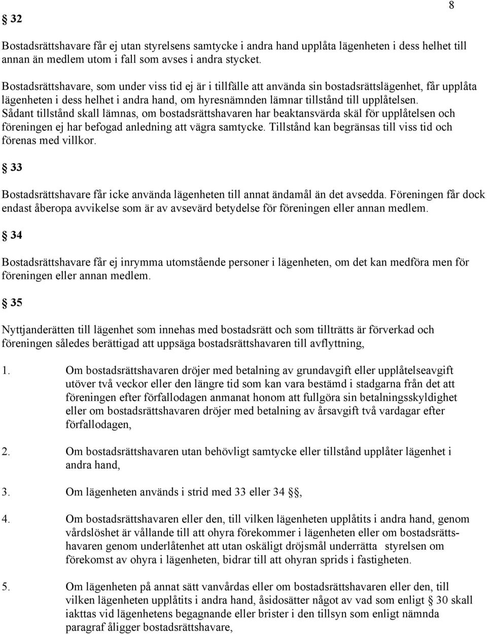 Sådant tillstånd skall lämnas, om bostadsrättshavaren har beaktansvärda skäl för upplåtelsen och föreningen ej har befogad anledning vägra samtycke.