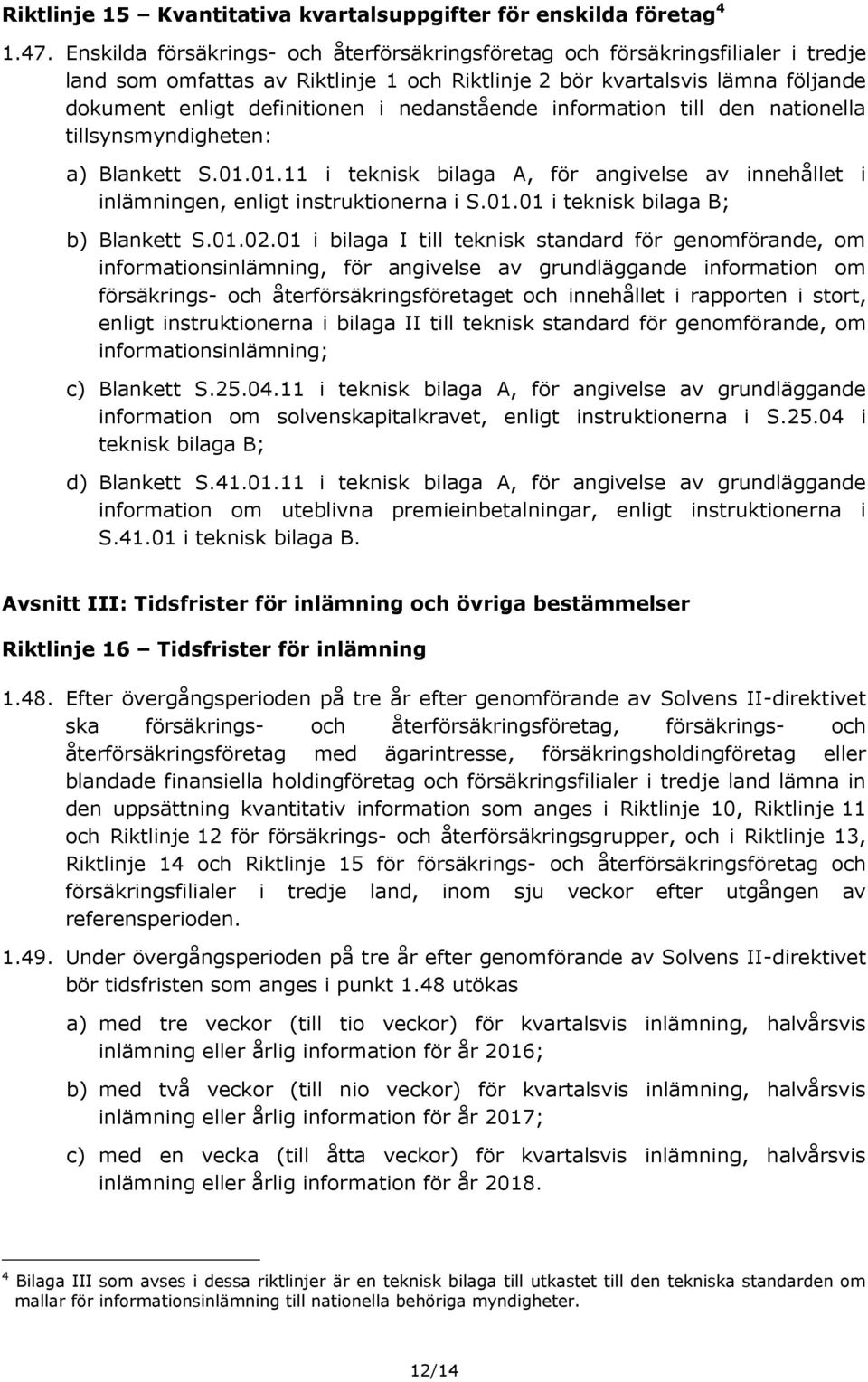 nedanstående information till den nationella tillsynsmyndigheten: a) Blankett S.01.01.11 i teknisk bilaga A, för angivelse av innehållet i inlämningen, enligt instruktionerna i S.01.01 i teknisk bilaga B; b) Blankett S.