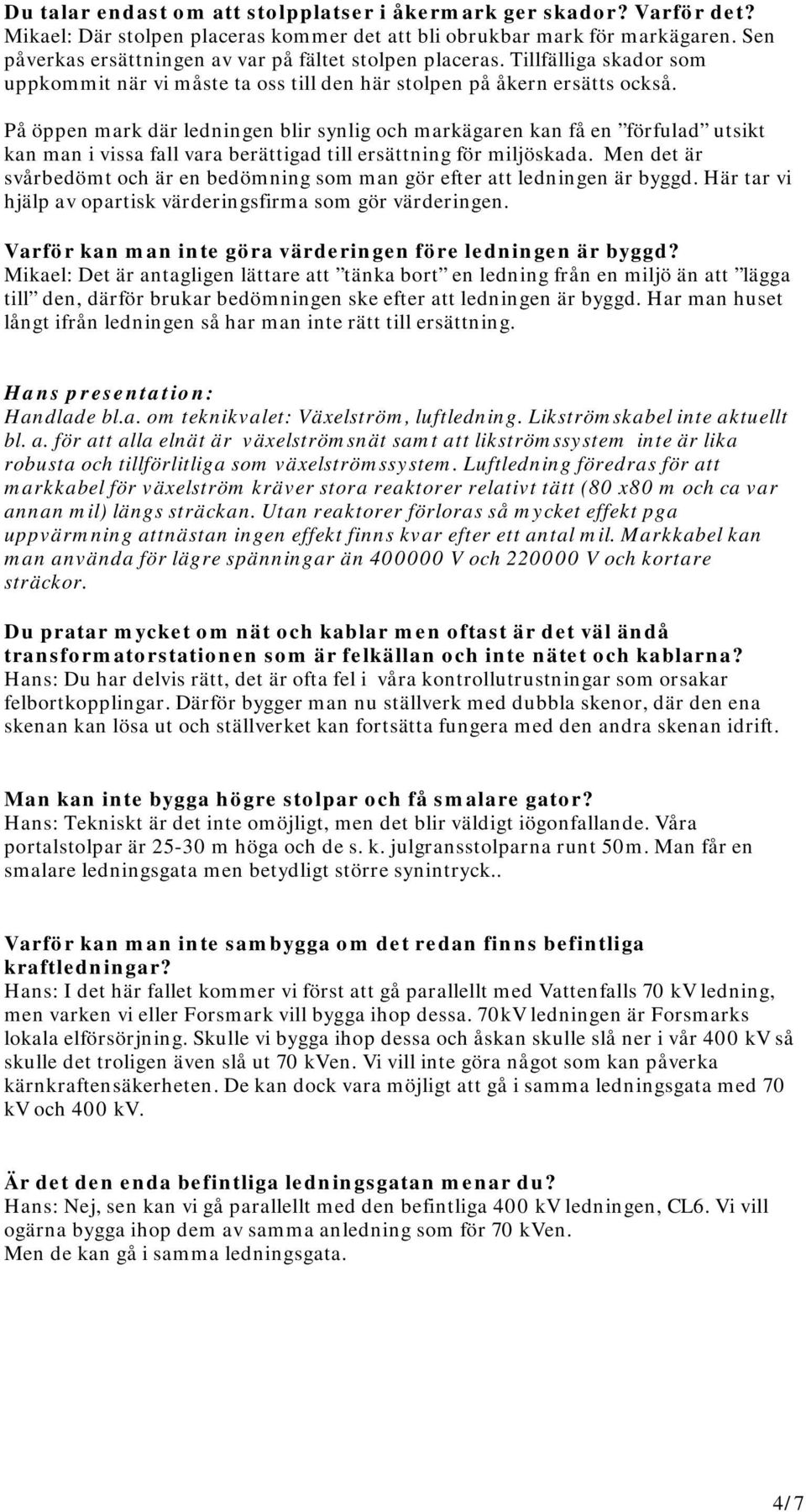 På öppen mark där ledningen blir synlig och markägaren kan få en förfulad utsikt kan man i vissa fall vara berättigad till ersättning för miljöskada.