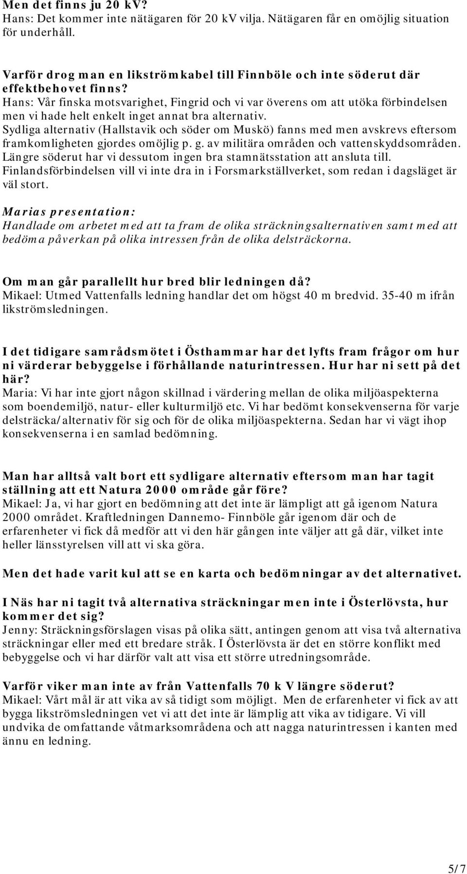 Hans: Vår finska motsvarighet, Fingrid och vi var överens om att utöka förbindelsen men vi hade helt enkelt inget annat bra alternativ.