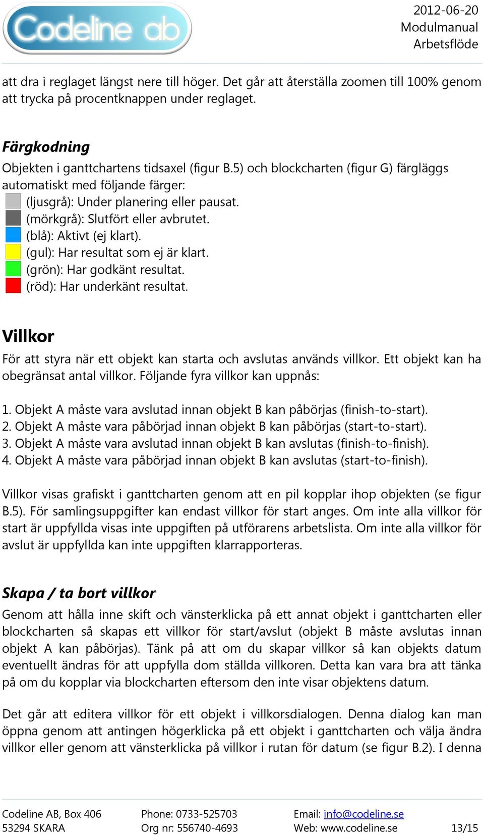 (gul): Har resultat som ej är klart. (grön): Har godkänt resultat. (röd): Har underkänt resultat. Villkor För att styra när ett objekt kan starta och avslutas används villkor.