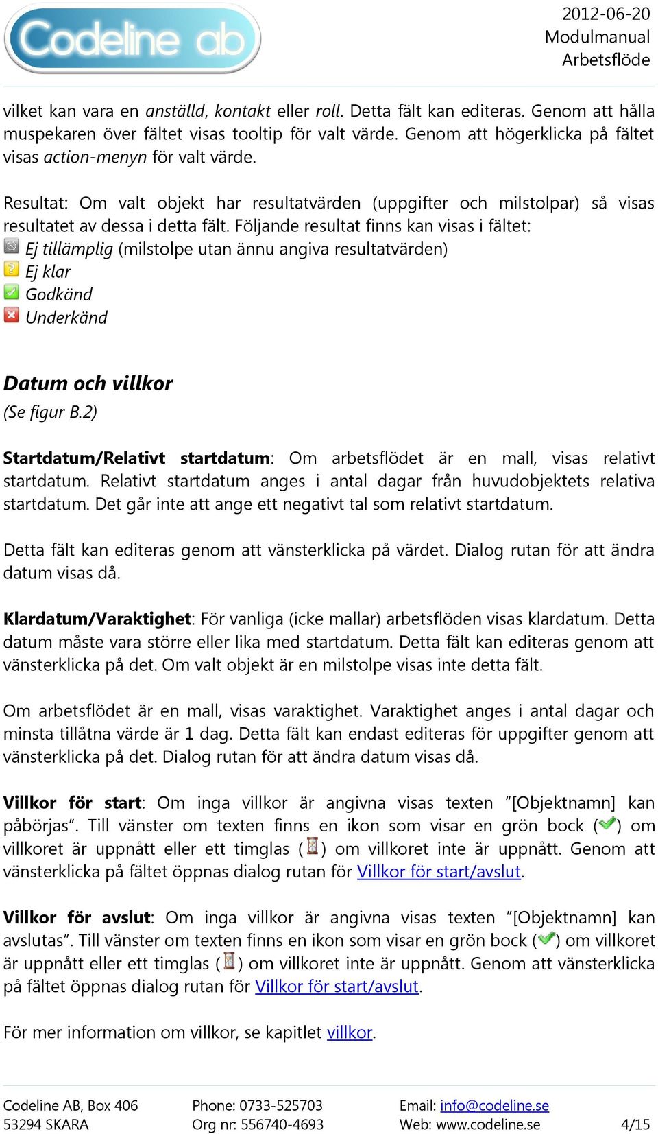 Följande resultat finns kan visas i fältet: Ej tillämplig (milstolpe utan ännu angiva resultatvärden) Ej klar Godkänd Underkänd Datum och villkor (Se figur B.