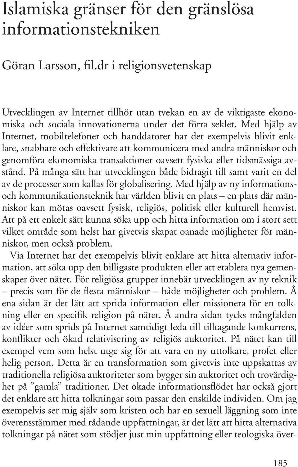 Med hjälp av Internet, mobiltelefoner och handdatorer har det exempelvis blivit enklare, snabbare och effektivare att kommunicera med andra människor och genomföra ekonomiska transaktioner oavsett