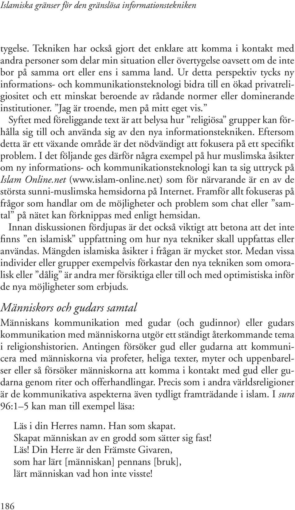 Jag är troende, men på mitt eget vis. Syftet med föreliggande text är att belysa hur religiösa grupper kan förhålla sig till och använda sig av den nya informationstekniken.