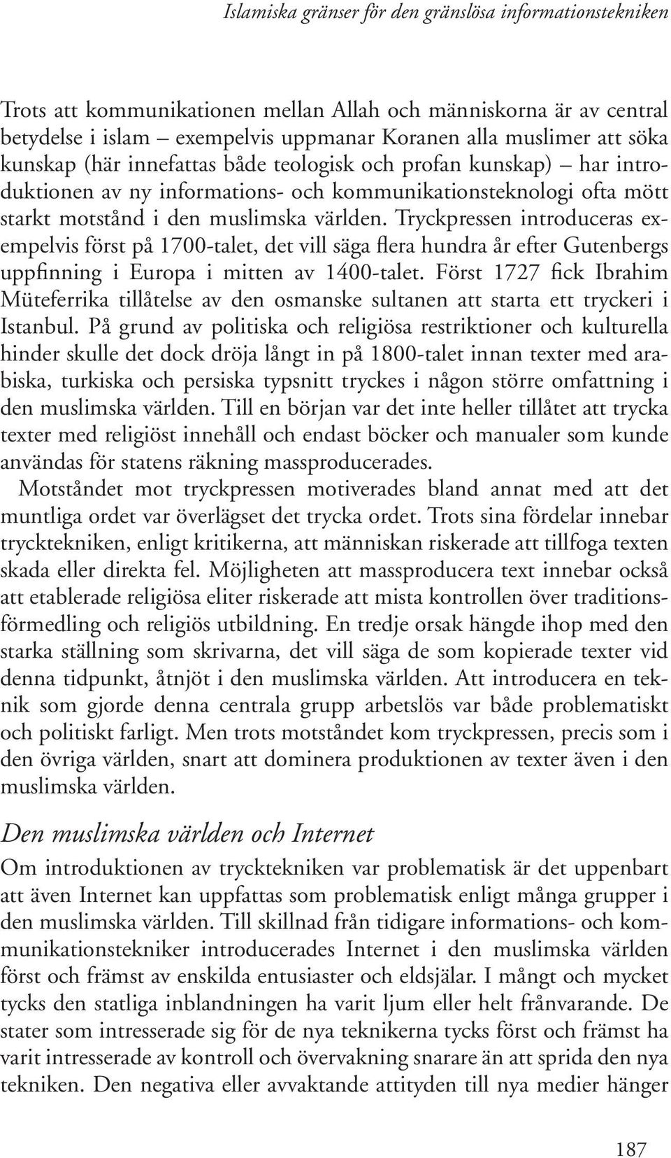 Tryckpressen introduceras exempelvis först på 1700-talet, det vill säga flera hundra år efter Gutenbergs uppfinning i Europa i mitten av 1400-talet.