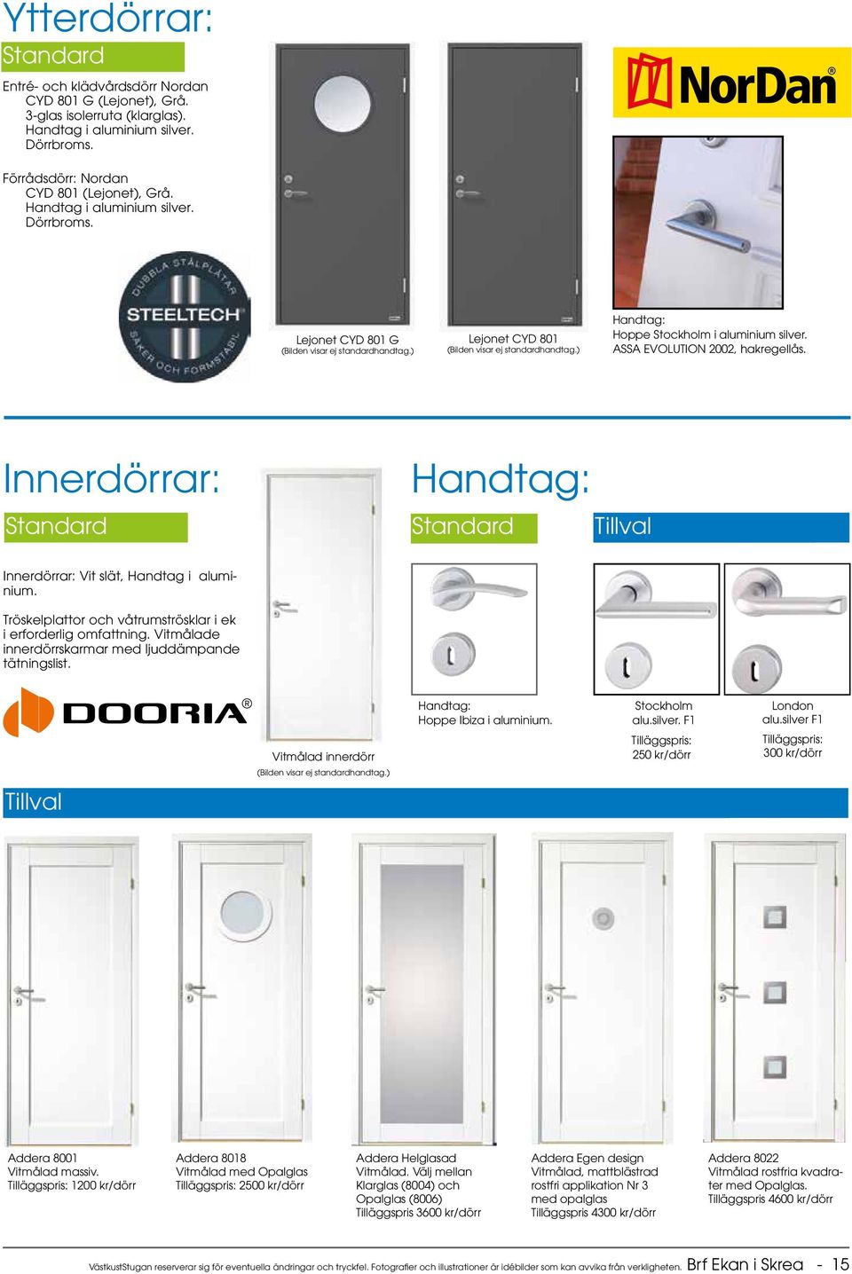 ASSA EVOLUTION 2002, hakregellås. Innerdörrar: Handtag: Standard Standard Tillval Innerdörrar: Vit slät, Handtag i aluminium. Tröskelplattor och våtrumströsklar i ek i erforderlig omfattning.