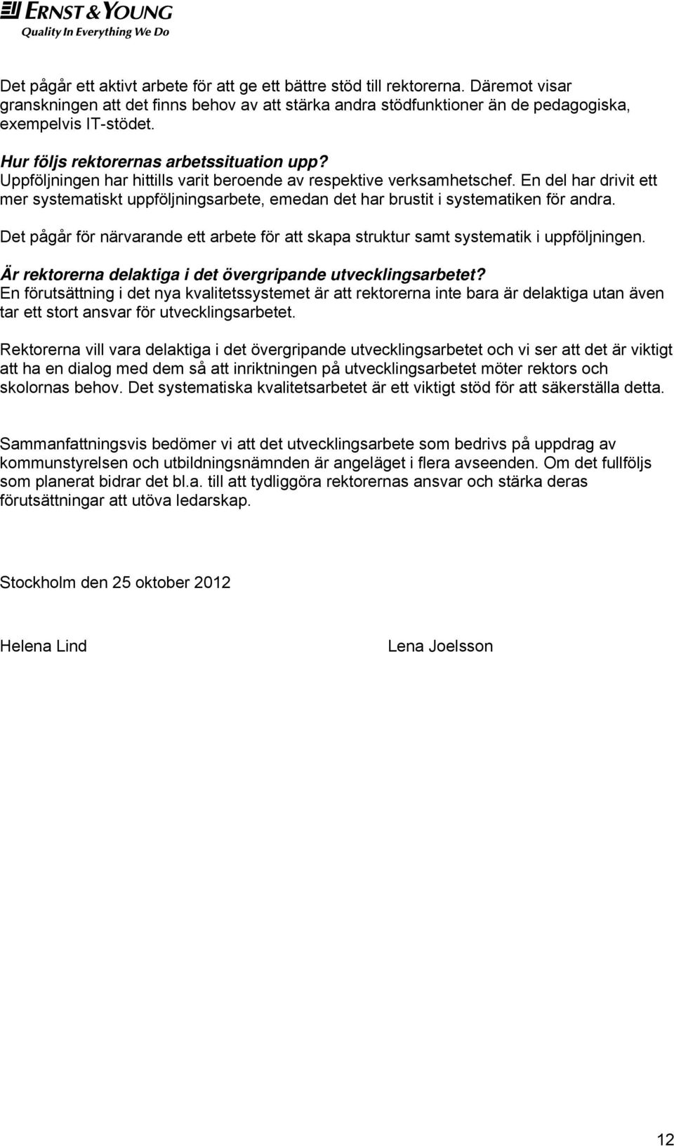 En del har drivit ett mer systematiskt uppföljningsarbete, emedan det har brustit i systematiken för andra. Det pågår för närvarande ett arbete för att skapa struktur samt systematik i uppföljningen.