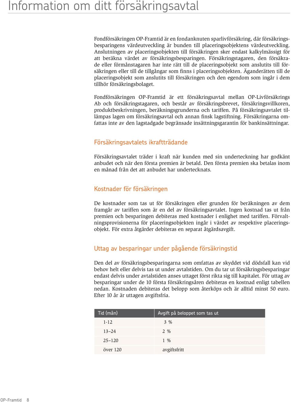 Försäkringstagaren, den försäkrade eller förmånstagaren har inte rätt till de placeringsobjekt som anslutits till försäkringen eller till de tillgångar som finns i placeringsobjekten.