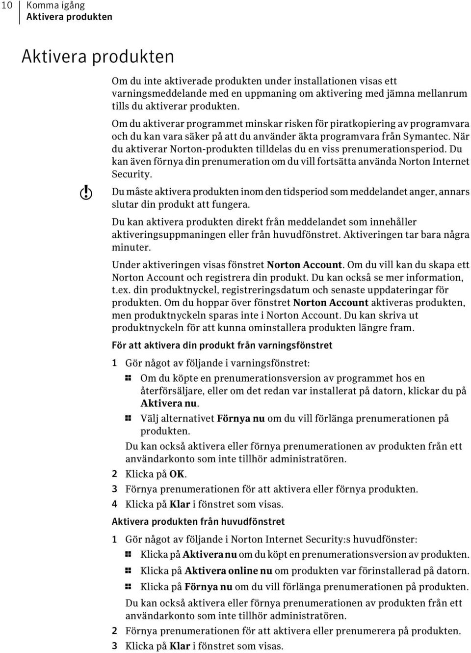 När du aktiverar Norton-produkten tilldelas du en viss prenumerationsperiod. Du kan även förnya din prenumeration om du vill fortsätta använda Norton Internet Security.