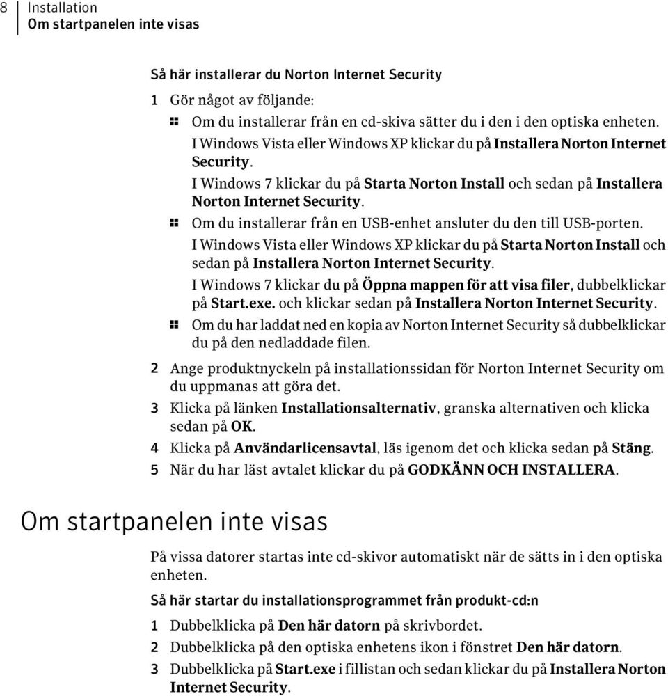 1 Om du installerar från en USB-enhet ansluter du den till USB-porten. I Windows Vista eller Windows XP klickar du på Starta Norton Install och sedan på Installera Norton Internet Security.