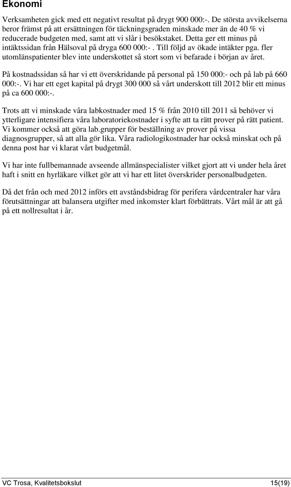 Detta ger ett minus på intäktssidan från Hälsoval på dryga 600 000:-. Till följd av ökade intäkter pga. fler utomlänspatienter blev inte underskottet så stort som vi befarade i början av året.