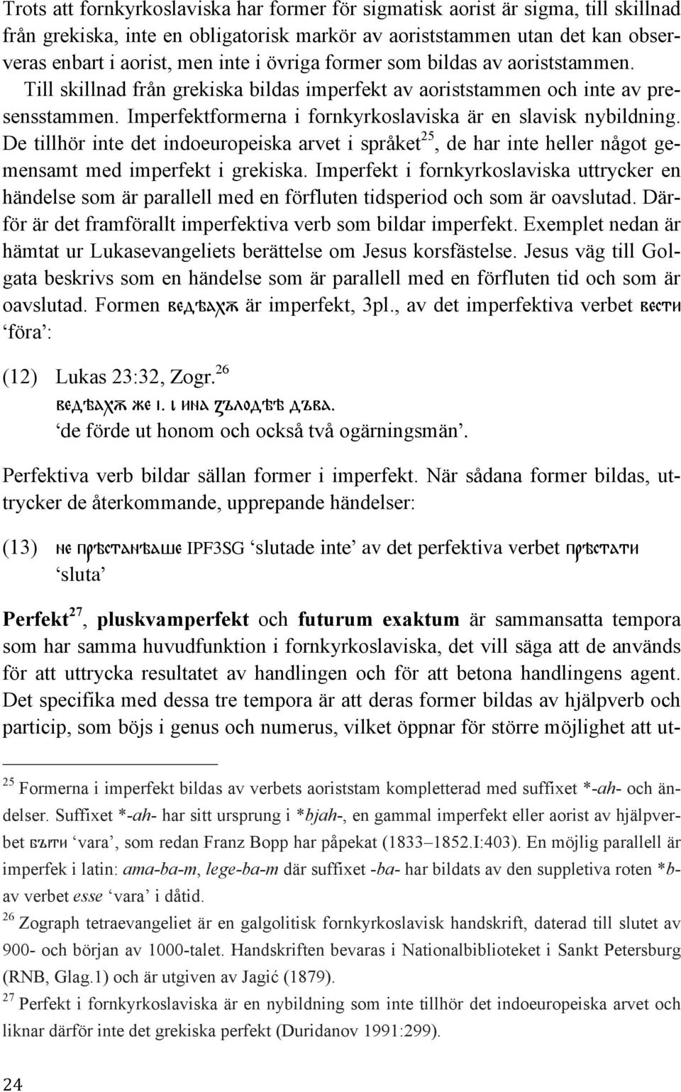 De tillhör inte det indoeuropeiska arvet i språket 25, de har inte heller något gemensamt med imperfekt i grekiska.