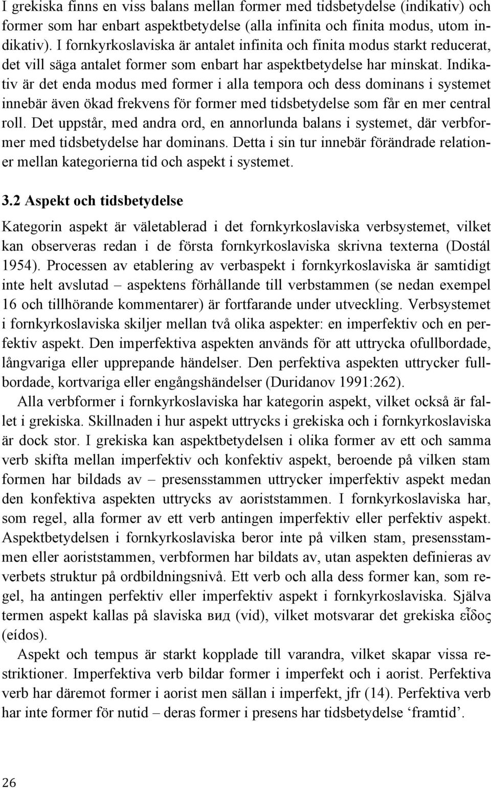 Indikativ är det enda modus med former i alla tempora och dess dominans i systemet innebär även ökad frekvens för former med tidsbetydelse som får en mer central roll.