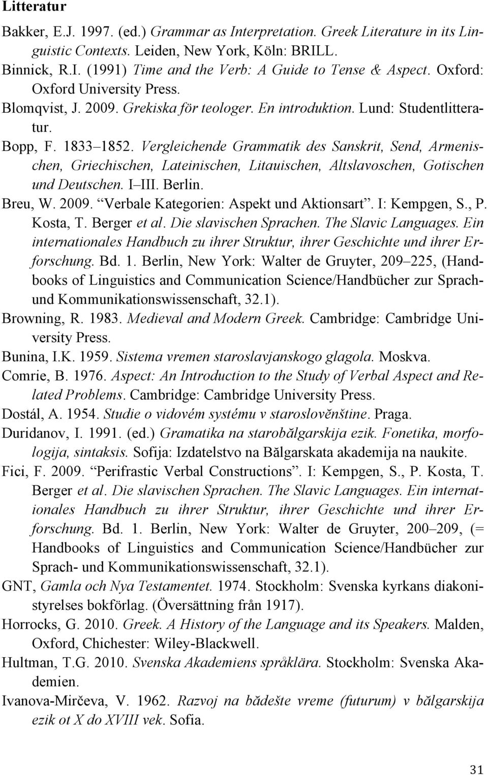 Vergleichende Grammatik des Sanskrit, Send, Armenischen, Griechischen, Lateinischen, Litauischen, Altslavoschen, Gotischen und Deutschen. I III. Berlin. Breu, W. 2009.